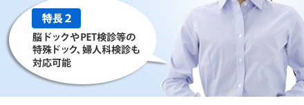 [特長2]脳ドックやPET検診等の特殊ドック、婦人科検診も対応可能