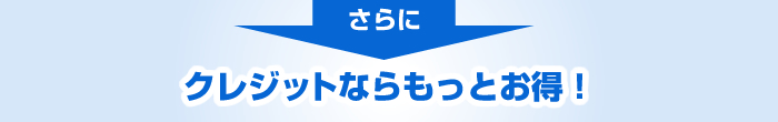 さらに、クレジットならもっとお得！